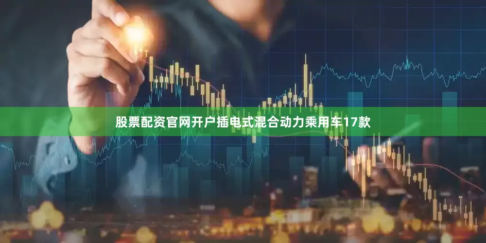 股票配资官网开户插电式混合动力乘用车17款