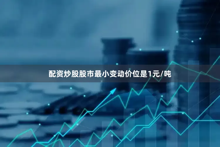 配资炒股股市最小变动价位是1元/吨