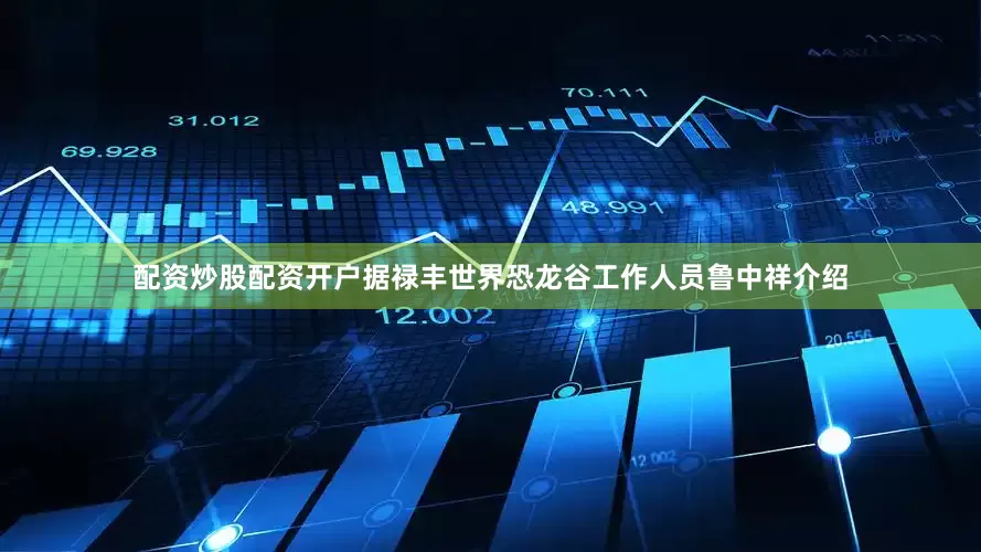 配资炒股配资开户据禄丰世界恐龙谷工作人员鲁中祥介绍