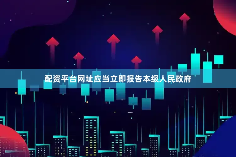 配资平台网址应当立即报告本级人民政府
