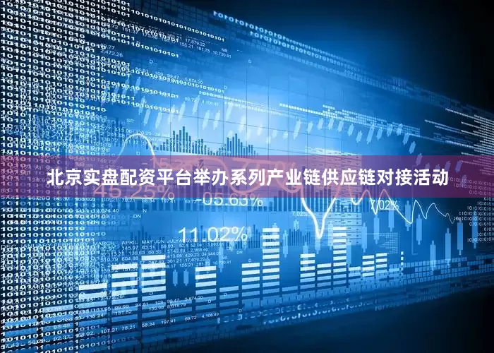 北京实盘配资平台举办系列产业链供应链对接活动