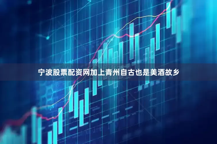 宁波股票配资网加上青州自古也是美酒故乡