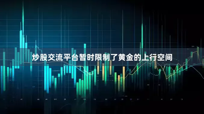 炒股交流平台暂时限制了黄金的上行空间