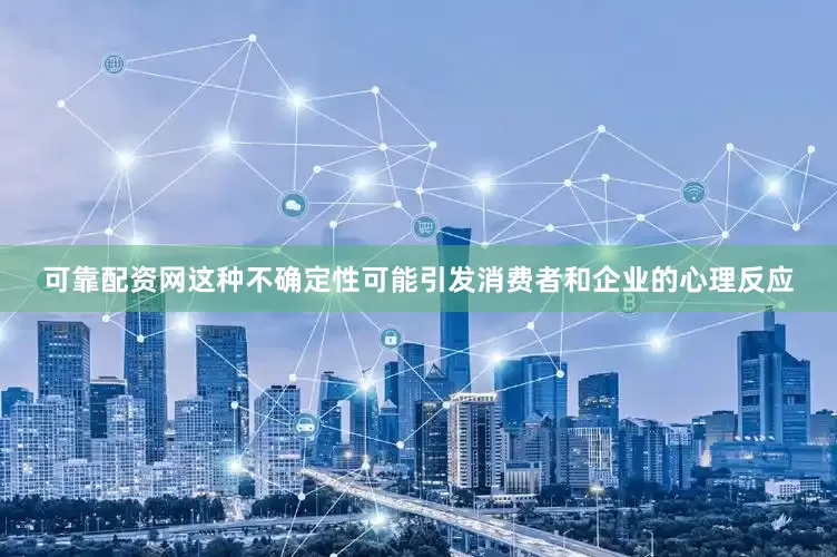 可靠配资网这种不确定性可能引发消费者和企业的心理反应