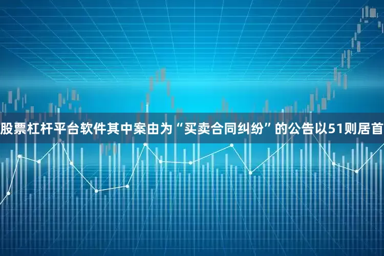 股票杠杆平台软件其中案由为“买卖合同纠纷”的公告以51则居首