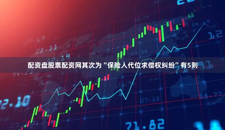 配资盘股票配资网其次为“保险人代位求偿权纠纷”有5则