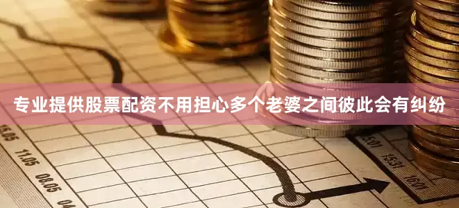 专业提供股票配资不用担心多个老婆之间彼此会有纠纷