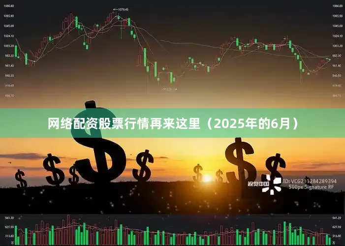 网络配资股票行情再来这里（2025年的6月）