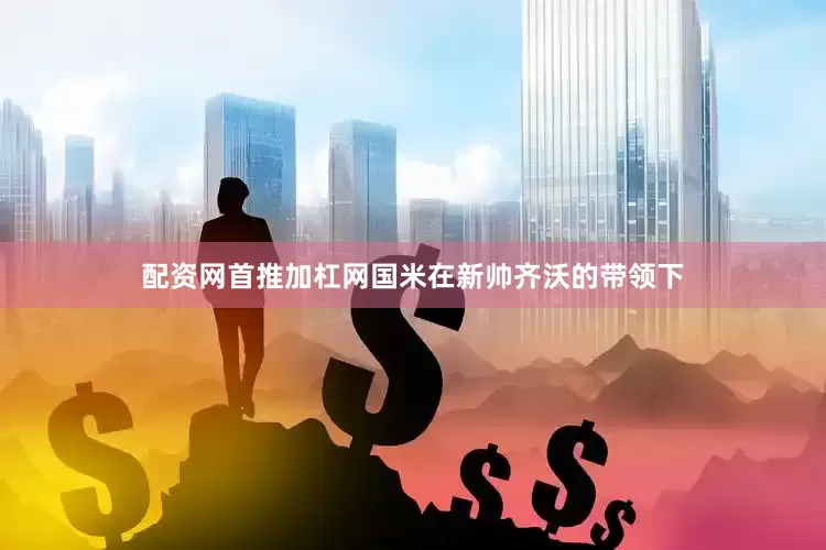 配资网首推加杠网国米在新帅齐沃的带领下