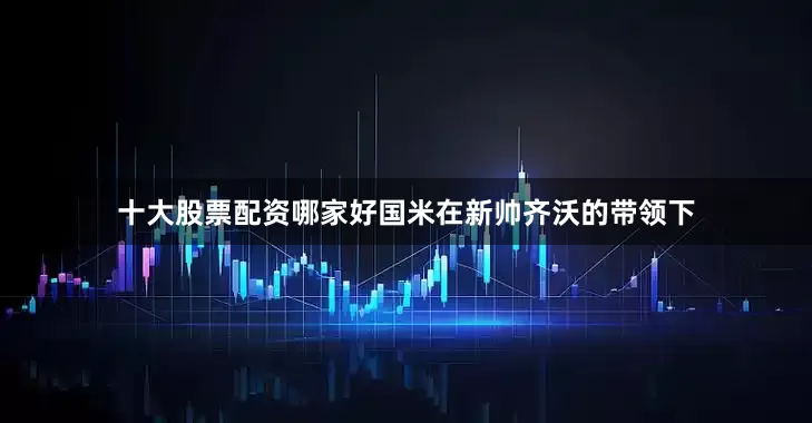 十大股票配资哪家好国米在新帅齐沃的带领下