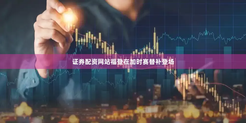 证券配资网站福登在加时赛替补登场