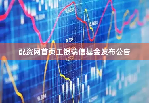 配资网首页工银瑞信基金发布公告