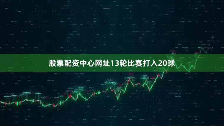 股票配资中心网址13轮比赛打入20球