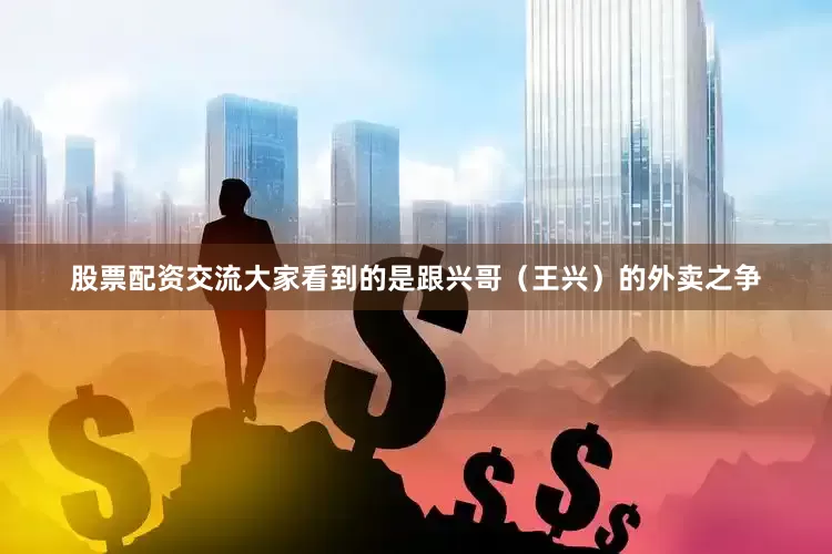 股票配资交流　　大家看到的是跟兴哥（王兴）的外卖之争