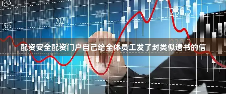 配资安全配资门户自己给全体员工发了封类似遗书的信