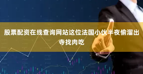 股票配资在线查询网站这位法国小伙半夜偷溜出寺找肉吃