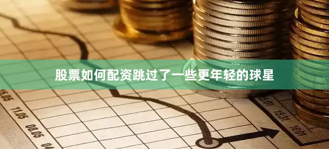 股票如何配资跳过了一些更年轻的球星