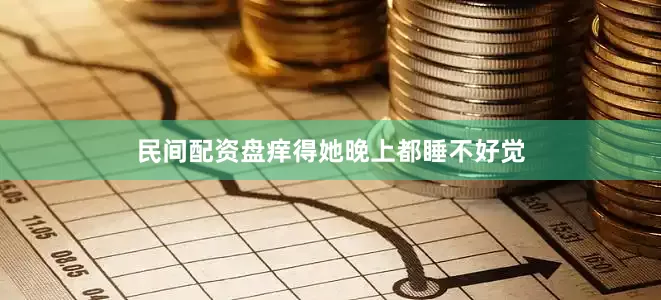 民间配资盘痒得她晚上都睡不好觉