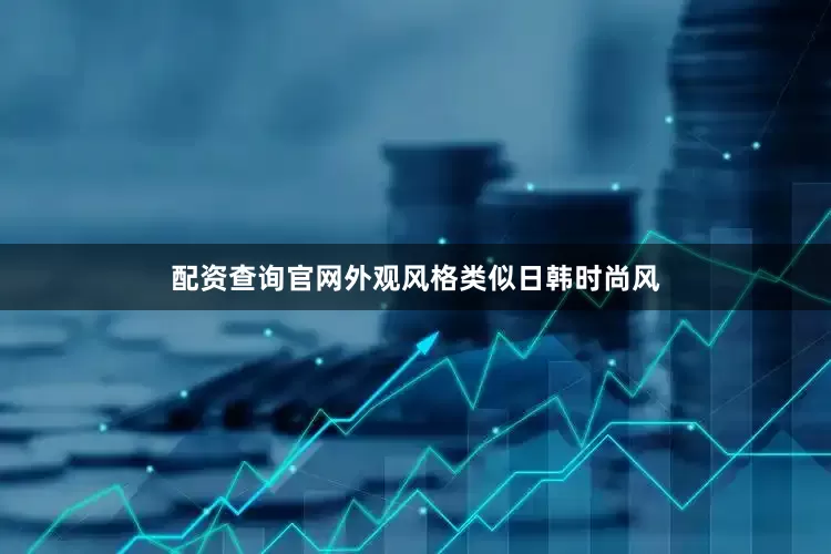 配资查询官网外观风格类似日韩时尚风