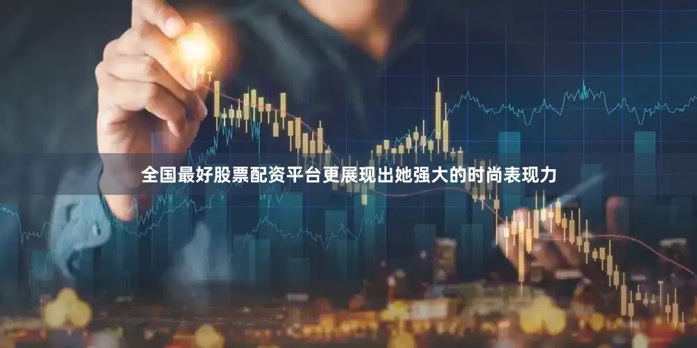 全国最好股票配资平台更展现出她强大的时尚表现力