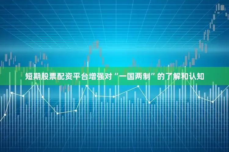 短期股票配资平台增强对“一国两制”的了解和认知