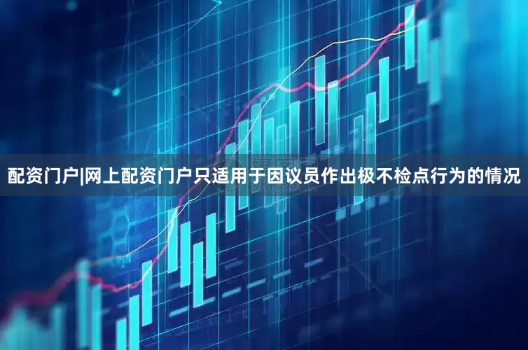 配资门户|网上配资门户只适用于因议员作出极不检点行为的情况