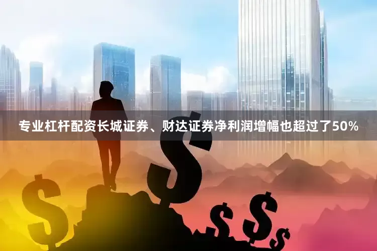 专业杠杆配资长城证券、财达证券净利润增幅也超过了50%