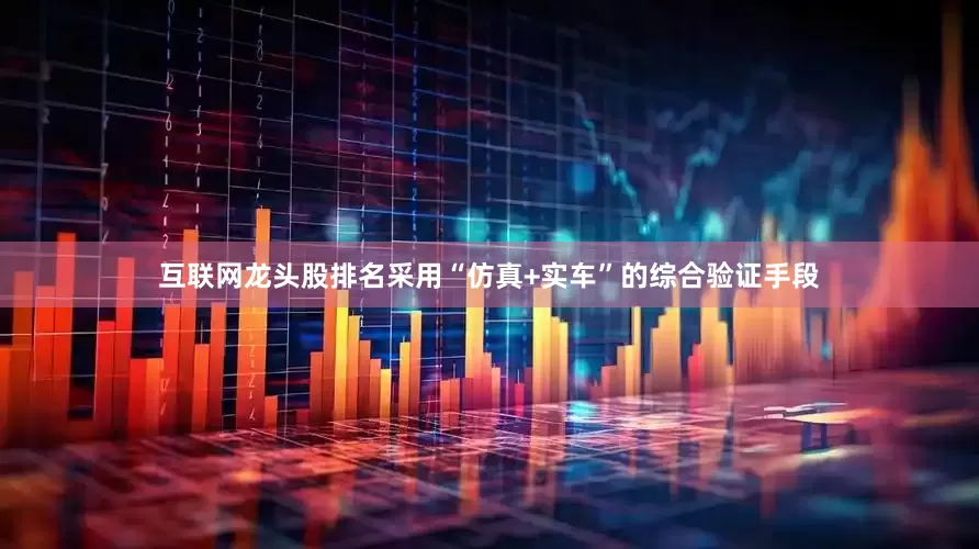 互联网龙头股排名采用“仿真+实车”的综合验证手段
