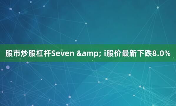 股市炒股杠杆Seven & i股价最新下跌8.0%