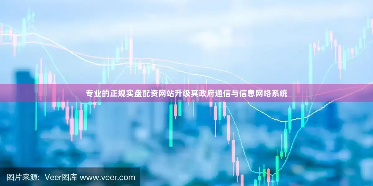 专业的正规实盘配资网站升级其政府通信与信息网络系统