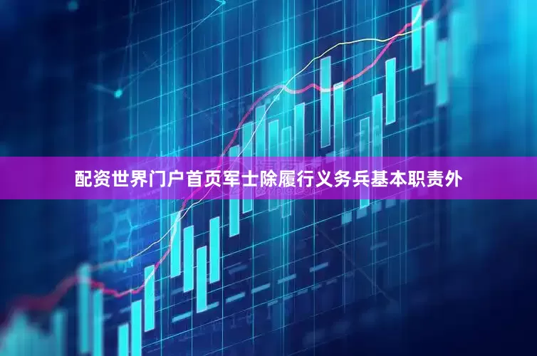 配资世界门户首页军士除履行义务兵基本职责外