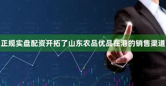 正规实盘配资开拓了山东农品优品在港的销售渠道