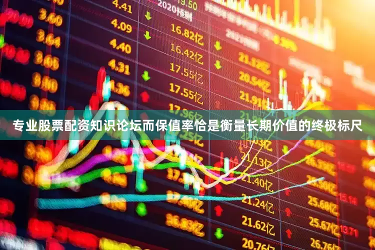 专业股票配资知识论坛而保值率恰是衡量长期价值的终极标尺