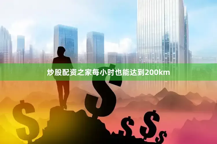 炒股配资之家每小时也能达到200km