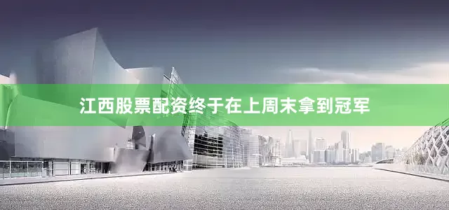 江西股票配资终于在上周末拿到冠军