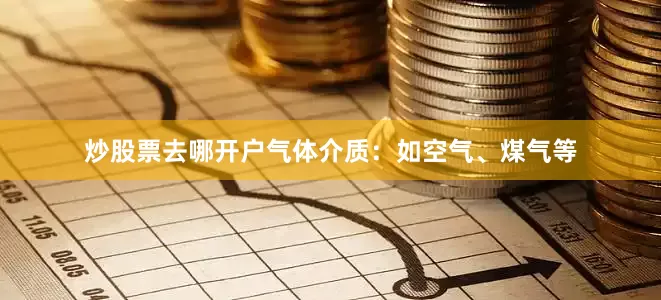 炒股票去哪开户气体介质：如空气、煤气等