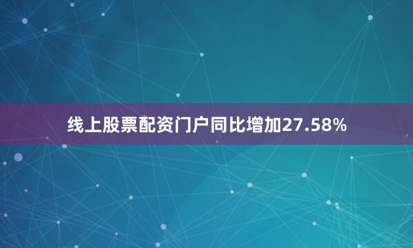 线上股票配资门户同比增加27.58%