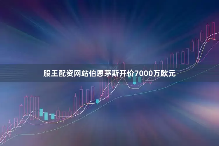 股王配资网站伯恩茅斯开价7000万欧元