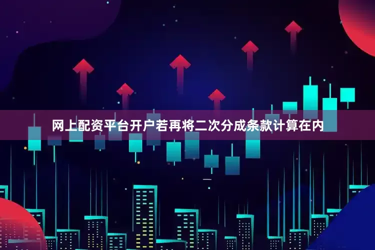 网上配资平台开户若再将二次分成条款计算在内