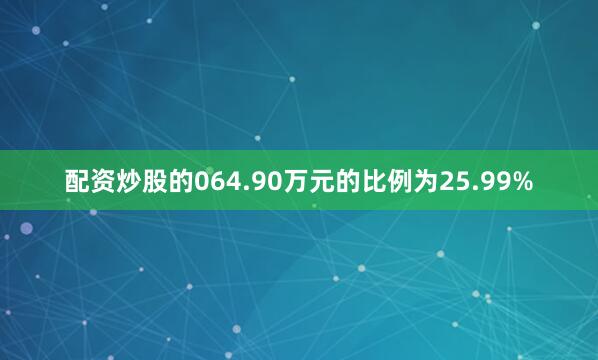 配资炒股的064.90万元的比例为25.99%
