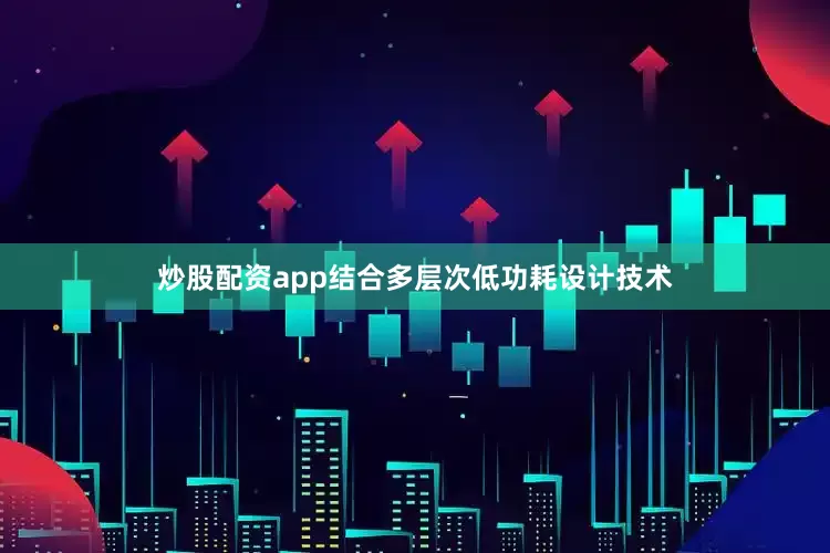 炒股配资app结合多层次低功耗设计技术