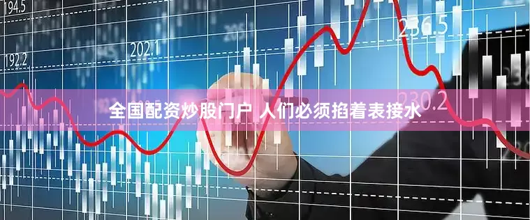 全国配资炒股门户 人们必须掐着表接水