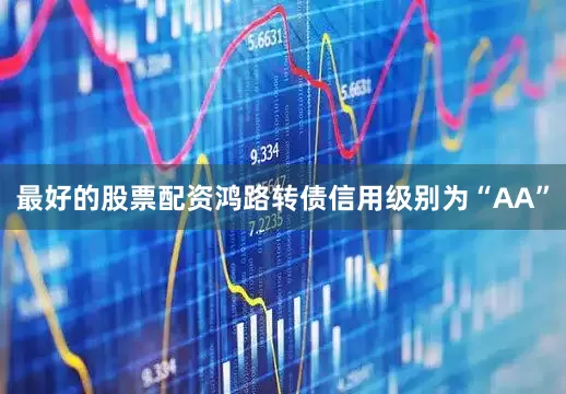 最好的股票配资鸿路转债信用级别为“AA”