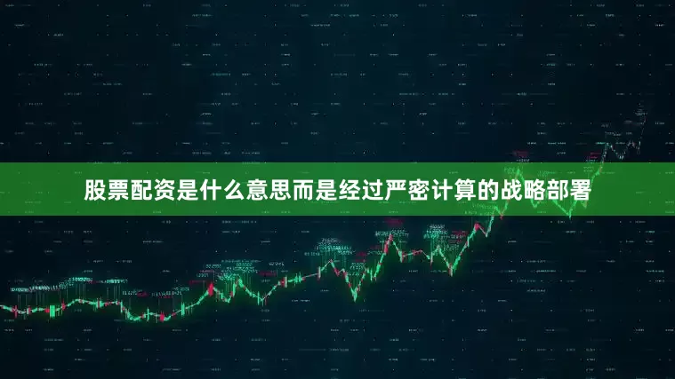 股票配资是什么意思而是经过严密计算的战略部署
