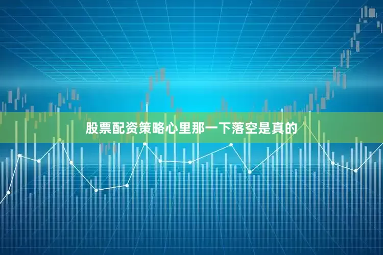 股票配资策略心里那一下落空是真的