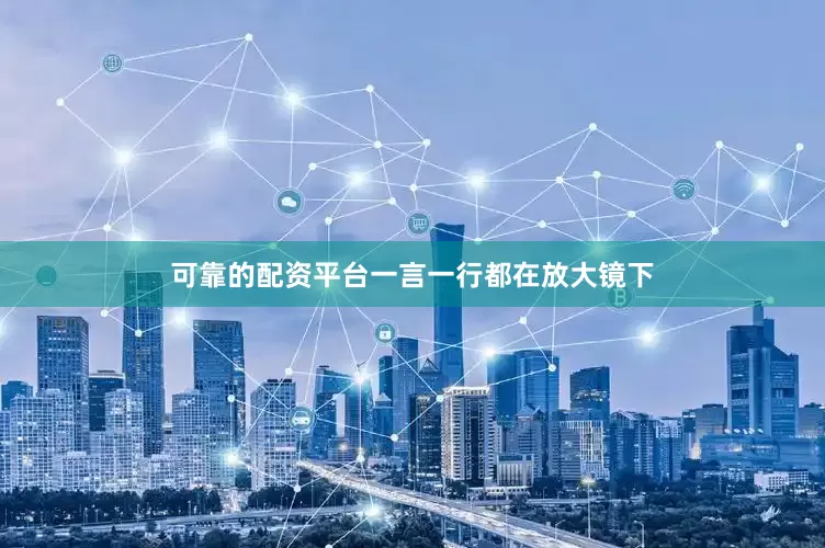 可靠的配资平台一言一行都在放大镜下