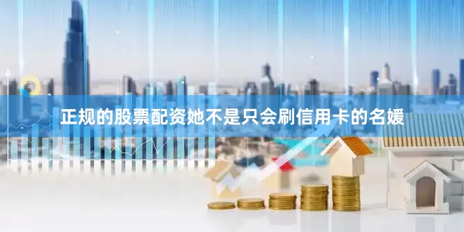 正规的股票配资她不是只会刷信用卡的名媛
