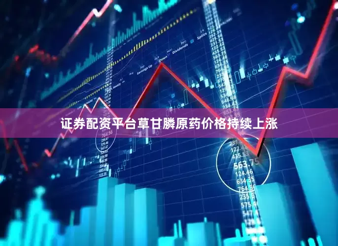 证券配资平台草甘膦原药价格持续上涨