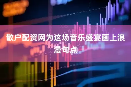 散户配资网为这场音乐盛宴画上浪漫句点