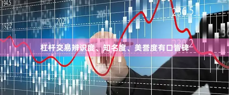 杠杆交易辨识度、知名度、美誉度有口皆碑